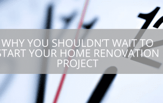 why-you-shouldnt-wait-to-start-your-home-renovation-project