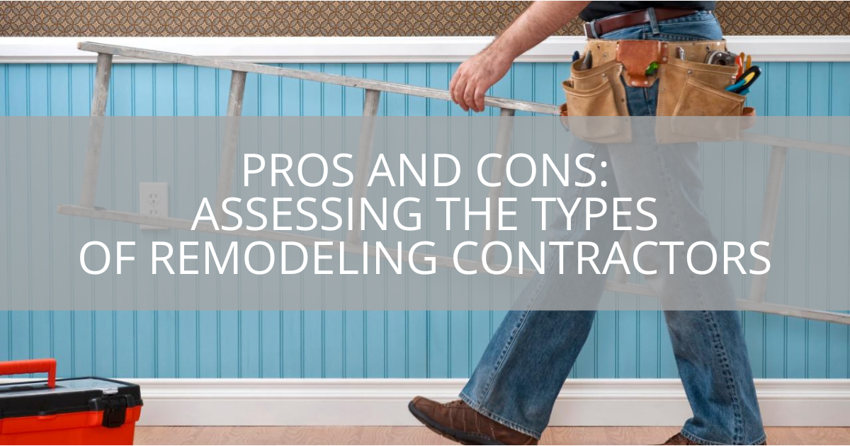 Pros and Cons: Assessing the Types of Remodeling Contractors