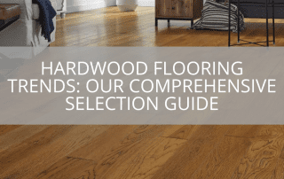 Hardwood Flooring Trends: Our Comprehensive Selection Guide