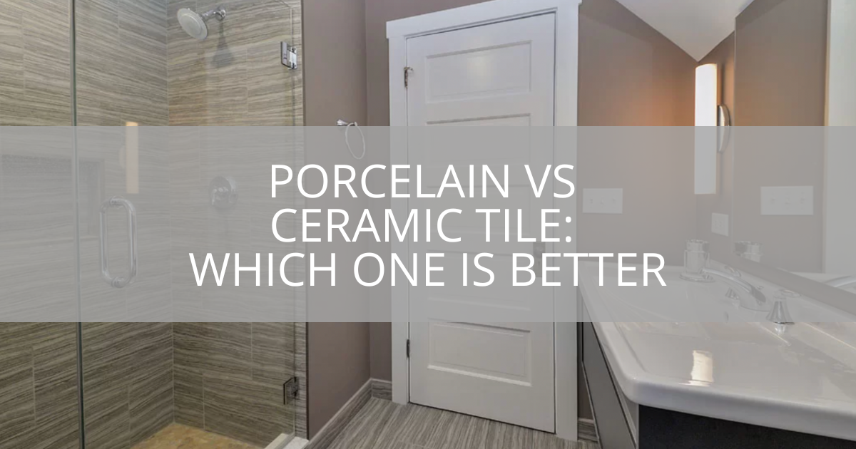 Porcelain vs Ceramic Tile: Which One Is Better