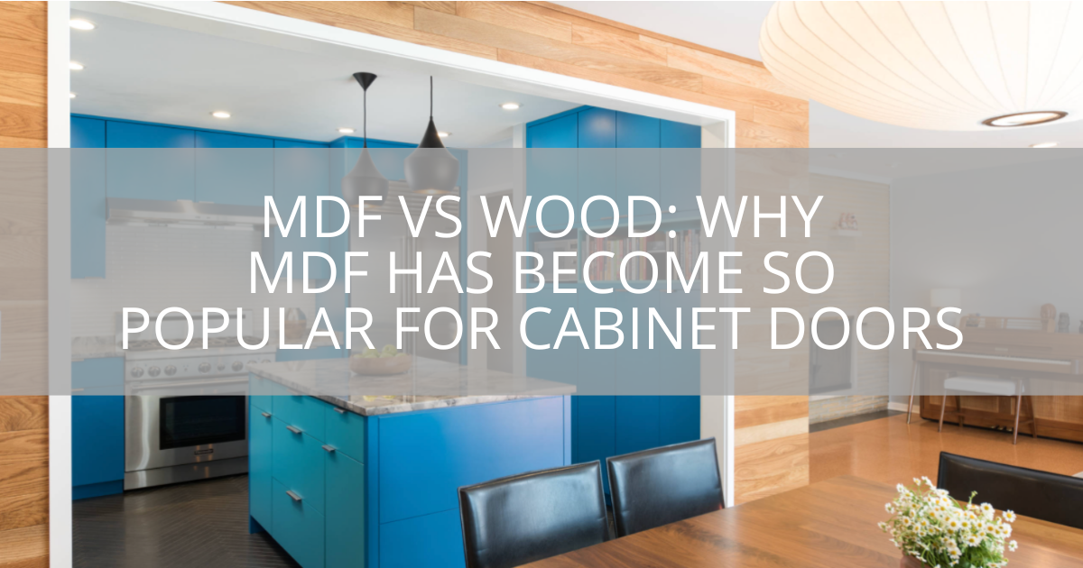 MDF vs Wood: Why MDF has Become So Popular For Cabinet Doors