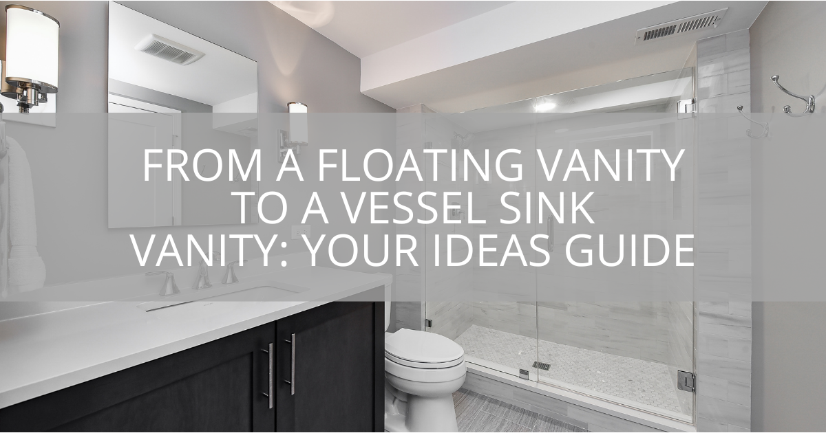 From a Floating Vanity to a Vessel Sink Vanity: Your Ideas Guide