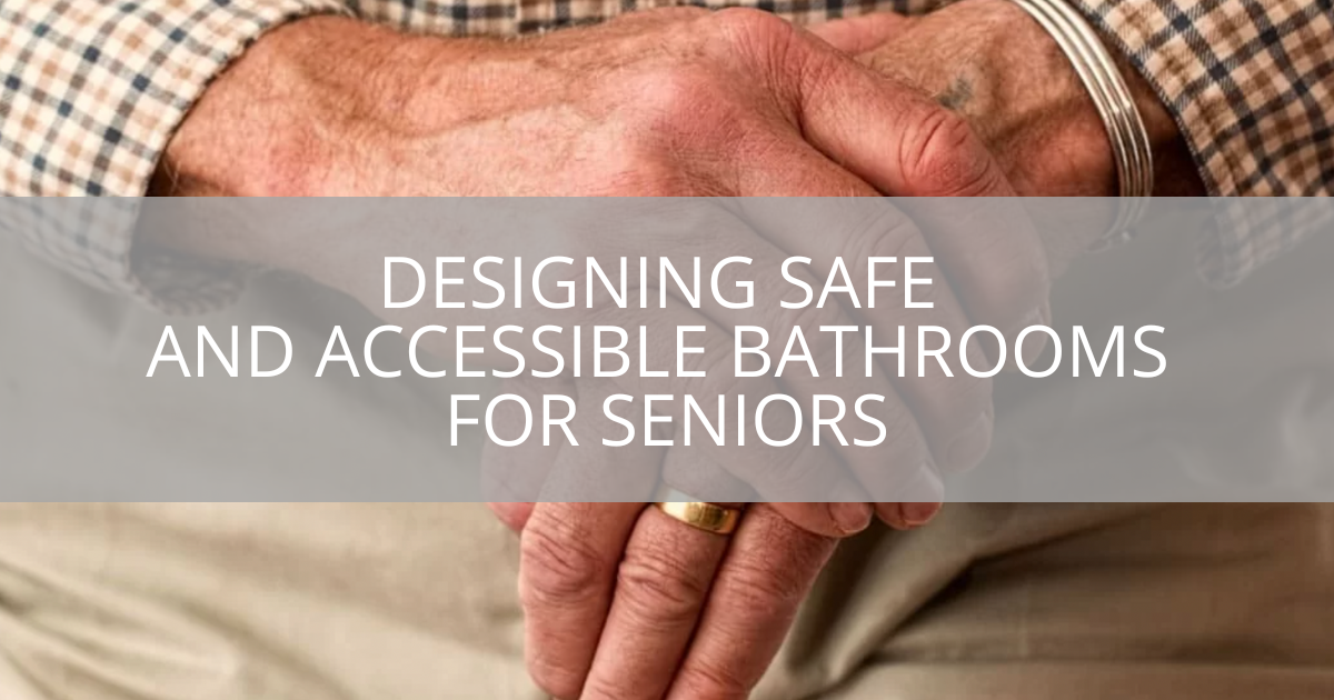 Designing Safe and Accessible Bathrooms for Seniors