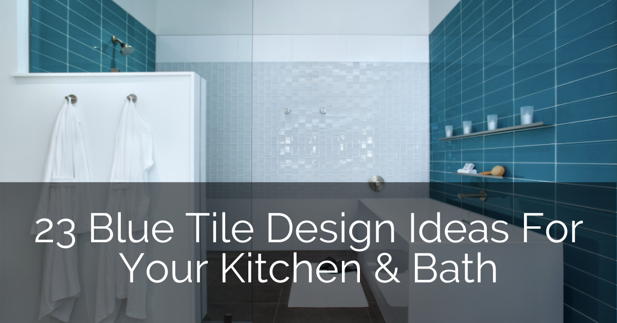 23 Blue Tile Design Ideas For Your Kitchen Bath Sebring Design Build