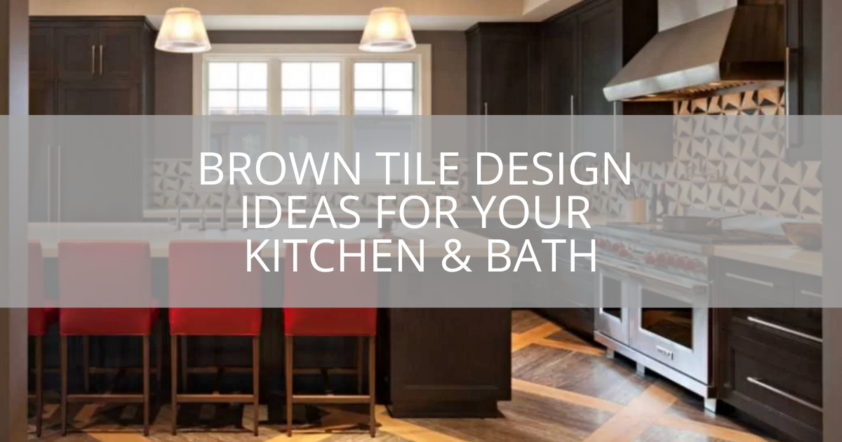 Brown Tile Design Ideas For Your Kitchen & Bath