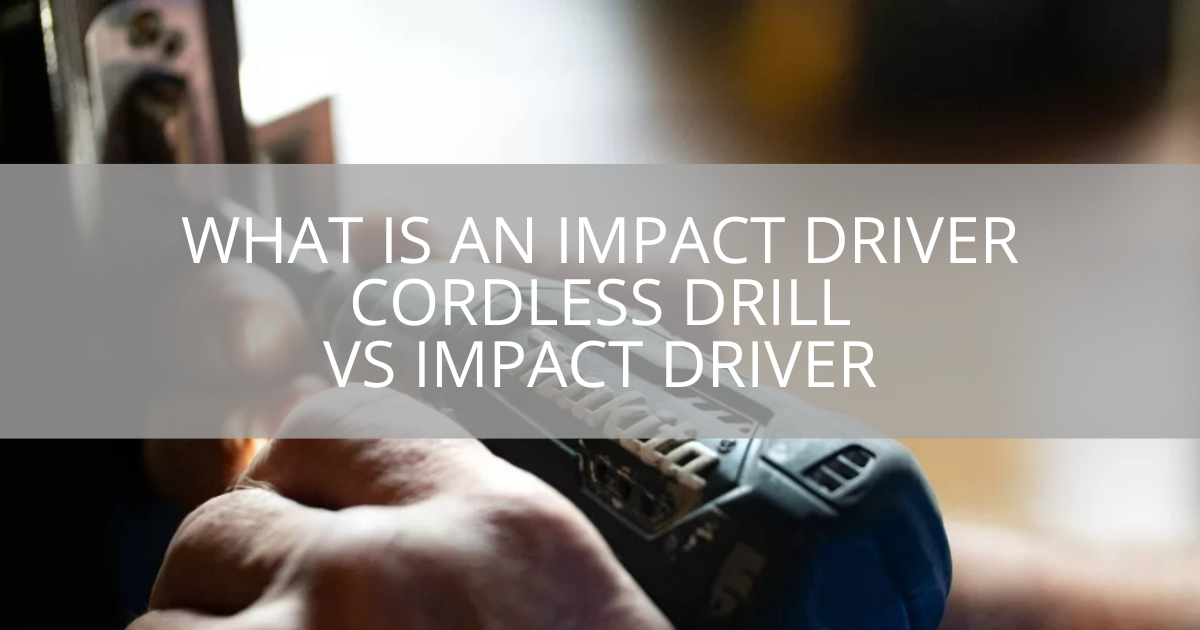 What is an Impact Driver? Cordless Drill vs Impact Driver