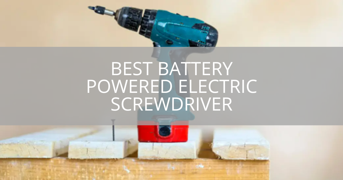 Best Battery Powered Electric Screwdriver