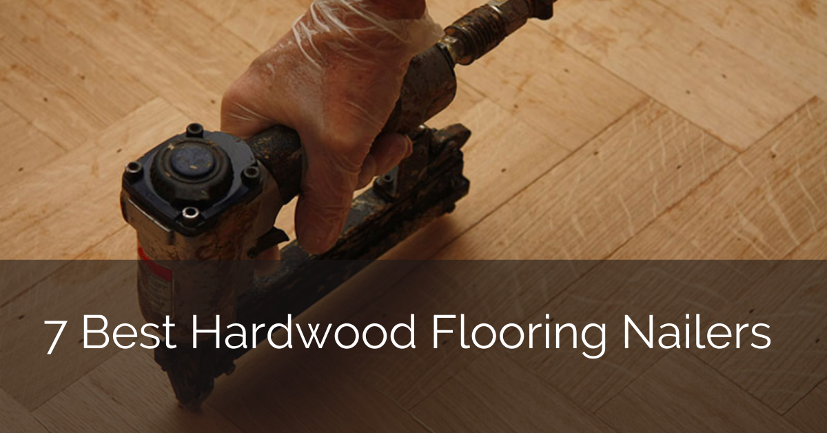 7 Best Hardwood Flooring Nailers 2021, Hardwood Floor Stapler Reviews
