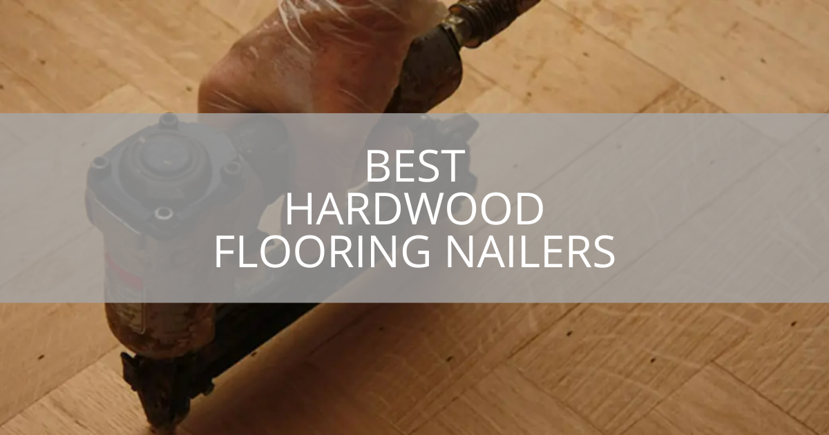 Best Hardwood Flooring Nailers