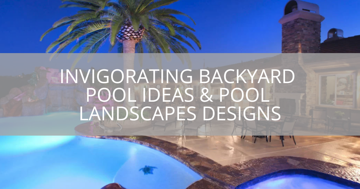 Invigorating Backyard Pool Ideas & Pool Landscapes Designs