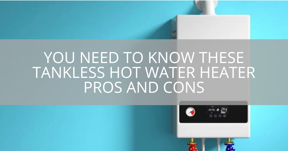 You Need To Know These Tankless Hot Water Heater Pros And Cons