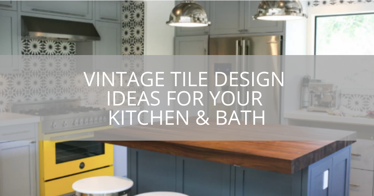 Vintage Tile Design Ideas For Your Kitchen & Bath