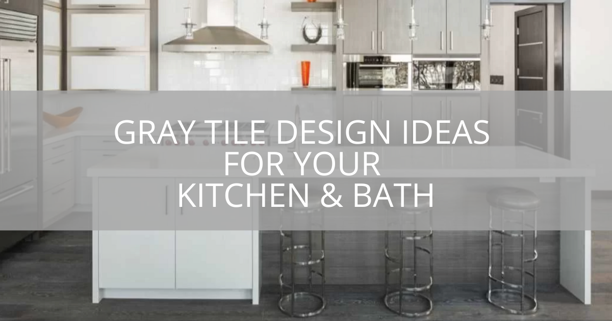 Gray Tile Design Ideas for Your Kitchen & Bath