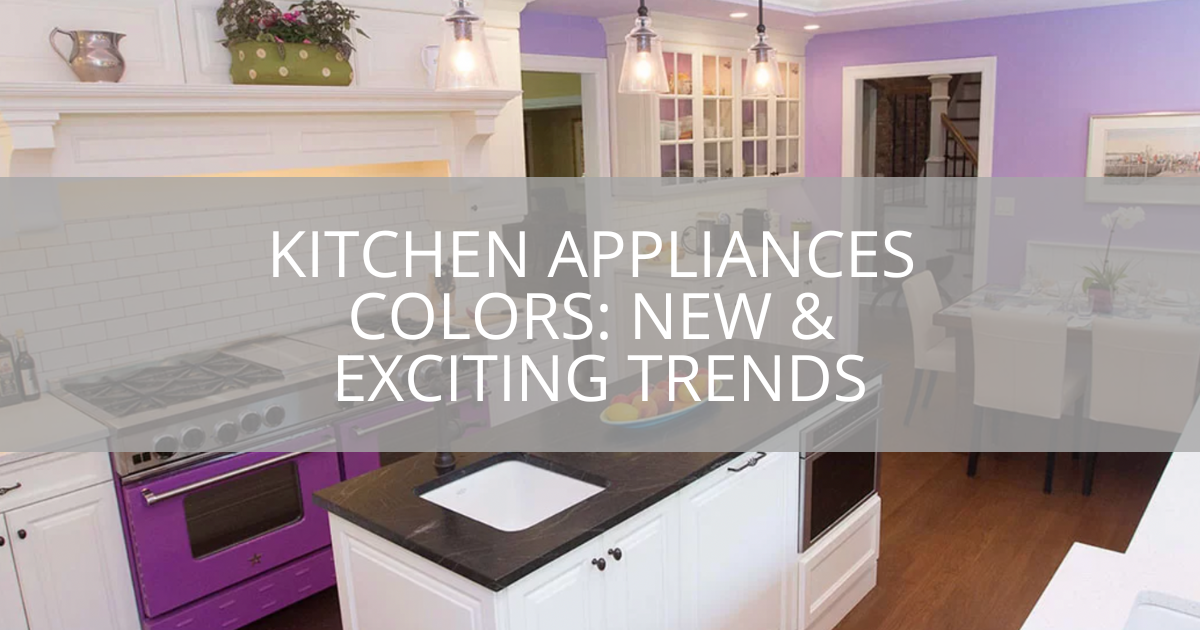 Kitchen Appliances Colors: New & Exciting Trends