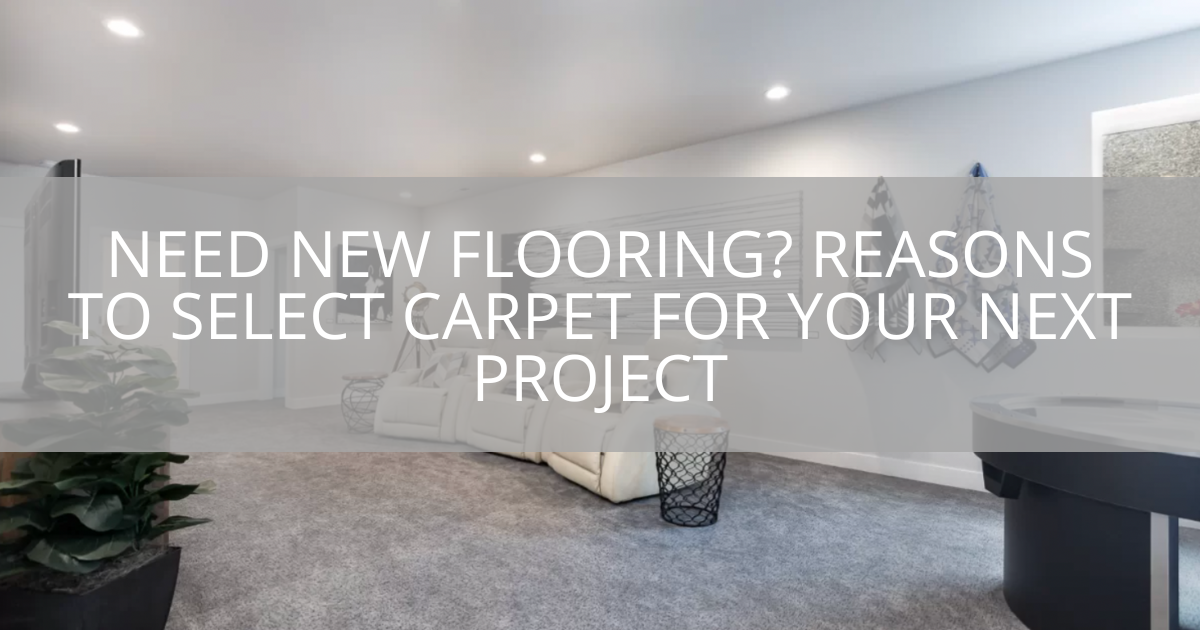 Need New Flooring? Reasons to Select Carpet for Your Next Project