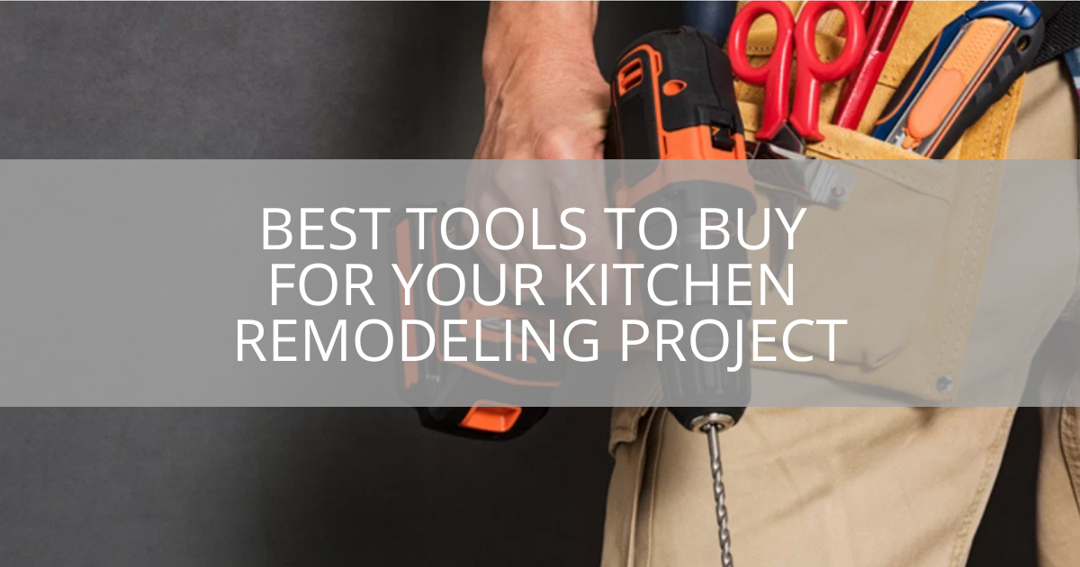 best-tools-to-buy-for-your-kitchen-remodeling-project-sebring-design-build