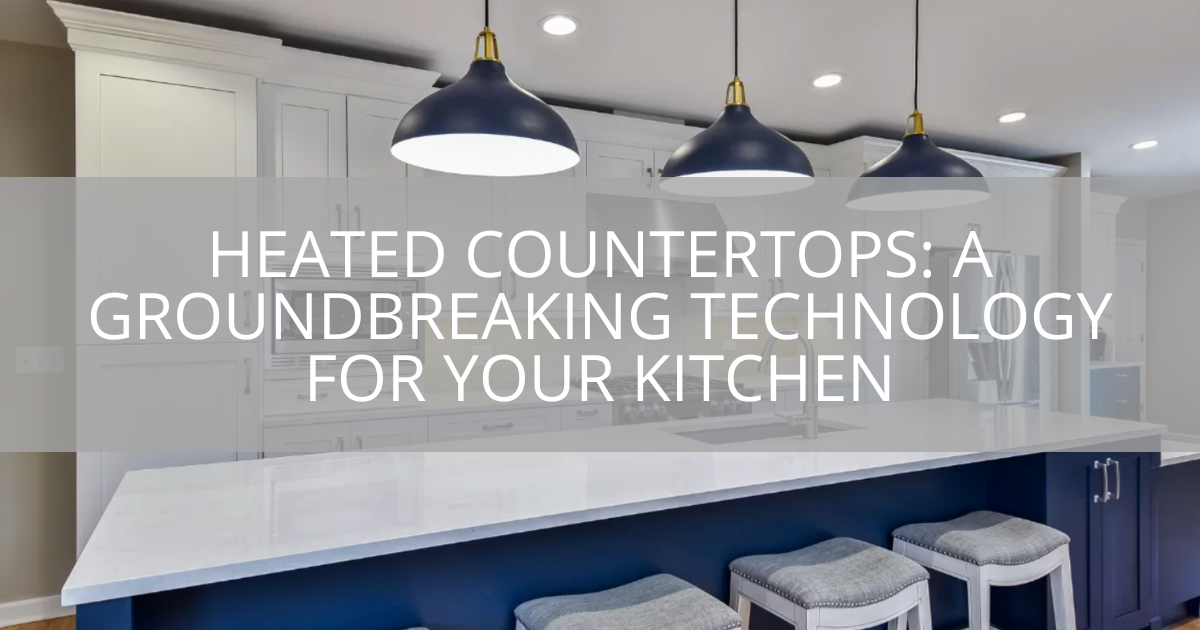 Heated Countertops: A Groundbreaking Technology For Your Kitchen