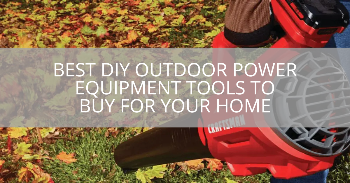 Best DIY Outdoor Power Equipment Tools To Buy for Your Home