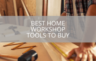 Best Home Workshop Tools To Buy