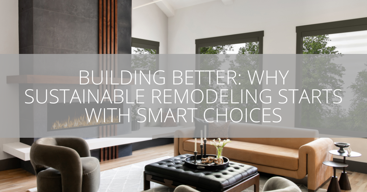 Building Better Why Sustainable Remodeling Starts with Smart Choices
